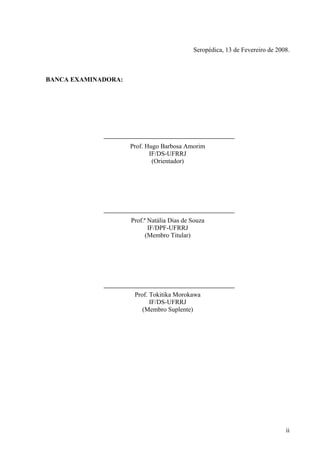 Seropédica, 13 de Fevereiro de 2008.
BANCA EXAMINADORA:
Prof. Hugo Barbosa Amorim
IF/DS-UFRRJ
(Orientador)
Prof.ª Natália Dias de Souza
IF/DPF-UFRRJ
(Membro Titular)
Prof. Tokitika Morokawa
IF/DS-UFRRJ
(Membro Suplente)
ii
 