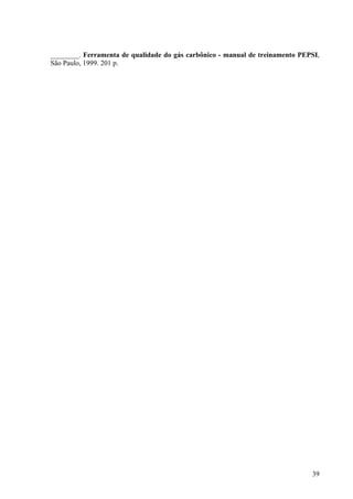 ________. Ferramenta de qualidade do gás carbônico - manual de treinamento PEPSI,
São Paulo, 1999. 201 p.
39
 