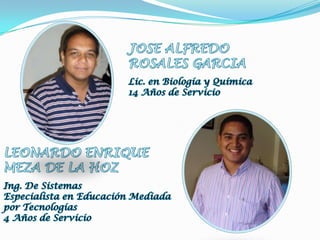 JOSE ALFREDOROSALES GARCIALic. en Biología y Química14 Años de ServicioLEONARDO ENRIQUEMEZA DE LA HOZIng. De SistemasEspecialista en Educación Mediada por Tecnologías4 Años de Servicio