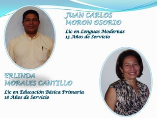 JUAN CARLOSMORON OSORIOLic en Lenguas Modernas15 Años de ServicioERLINDAMORALES CANTILLOLic en Educación Básica Primaria18 Años de Servicio