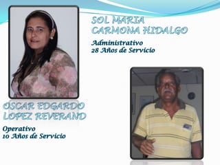 SOL MARIACARMONA HIDALGOAdministrativo28 Años de ServicioOSCAR EDGARDOLOPEZ REVERANDOperativo10 Años de Servicio