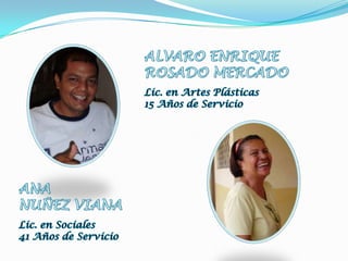 ALVARO ENRIQUEROSADO MERCADOLic. en Artes Plásticas15 Años de ServicioANA NUÑEZ VIANALic. en Sociales41 Años de Servicio