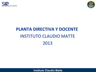 Instituto Claudio Matte
PLANTA DIRECTIVA Y DOCENTE
INSTITUTO CLAUDIO MATTE
2013
 