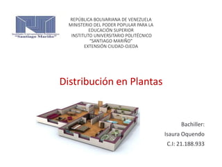 REPÚBLICA BOLIVARIANA DE VENEZUELA
MINISTERIO DEL PODER POPULAR PARA LA
EDUCACIÓN SUPERIOR
INSTITUTO UNIVERSITARIO POLITÉCNICO
“SANTIAGO MARIÑO”
EXTENSIÓN CIUDAD-OJEDA
Distribución en Plantas
Bachiller:
Isaura Oquendo
C.I: 21.188.933
 