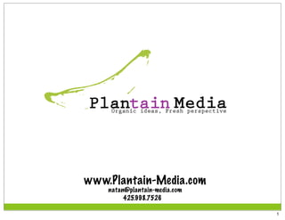 Plantain Media
    Organic ideas, Fresh perspective




www.Plantain-Media.com
    natan@plantain-media.com
         425.998.7526

                                       1
 