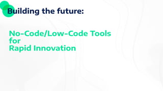 Building the future:
No-Code/Low-Code Tools
for
Rapid Innovation
 