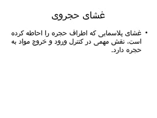 ‫حجروی‬ ‫غشای‬
•
‫کرده‬ ‫احاطه‬ ‫را‬ ‫حجره‬ ‫اطراف‬ ‫که‬ ‫پالسمایی‬ ‫غشای‬
‫به‬ ‫مواد‬ ‫خروج‬ ‫و‬ ‫ورود‬ ‫کنترل‬ ‫در‬ ‫مهمی‬ ‫نقش‬ ،‫است‬
.‫دارد‬ ‫حجره‬
 