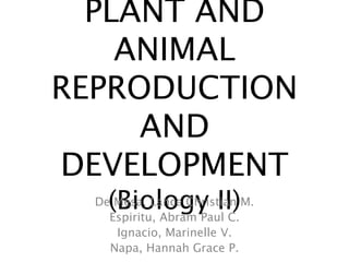 PLANT AND
ANIMAL
REPRODUCTION
AND
DEVELOPMENT
(Biology II)De Mesa, Lance Christian M.
Espiritu, Abram Paul C.
Ignacio, Marinelle V.
Napa, Hannah Grace P.
 