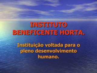 INSTITUTO BENEFICENTE HORTA. Instituição voltada para o pleno desenvolvimento humano. 