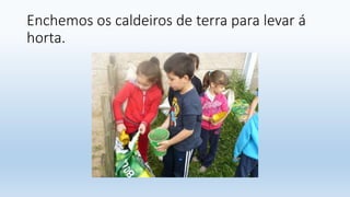 Enchemos os caldeiros de terra para levar á
horta.
 