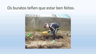 Os buratos teñen que estar ben feitos.
 