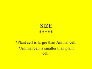 SIZE
*****
*Plant cell is larger than Animal cell.
*Animal cell is smaller than plant
cell.
 