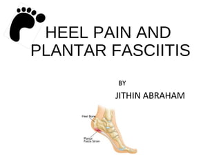 HEEL PAIN AND 
PLANTAR FASCIITIS 
BY 
JITHIN ABRAHAM 
 