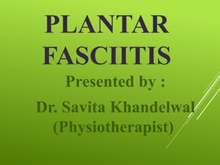 PLANTAR
FASCIITIS
Presented by :
Dr. Savita Khandelwal
(Physiotherapist)
 