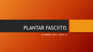 PLANTAR FASCIITIS
By ROMMEL LUIS C. ISRAEL III
 