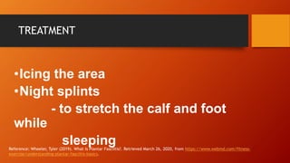 TREATMENT
•Icing the area
•Night splints
- to stretch the calf and foot
while
sleepingReference: Wheeler, Tyler (2019). Wh...