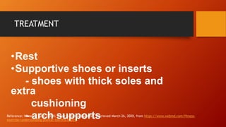 TREATMENT
•Rest
•Supportive shoes or inserts
- shoes with thick soles and
extra
cushioning
- arch supportsReference: Wheel...