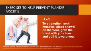 EXERCISES TO HELP PREVENT PLANTAR
FASCIITIS
• Left:
To strengthen arch
muscles, place a towel
on the floor, grab the
towel...