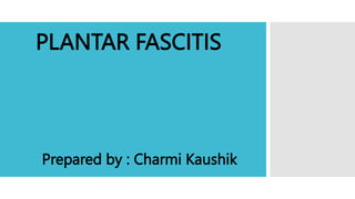 PLANTAR FASCITIS
Prepared by : Charmi Kaushik
 