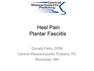 Heel Pain
      Plantar Fasciitis

        Donald Pelto, DPM
Central Massachusetts Podiatry, PC
          Worcester, MA
 