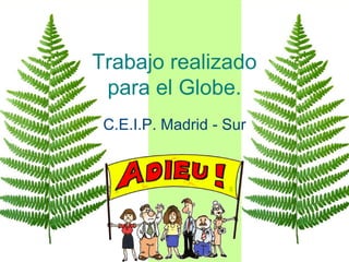 Trabajo realizado
 para el Globe.
 C.E.I.P. Madrid - Sur
 