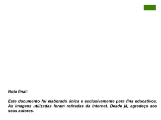 Nota final:

Este documento foi elaborado única e exclusivamente para fins educativos.
As imagens utilizadas foram retiradas da internet. Desde já, agradeço aos
seus autores.
 