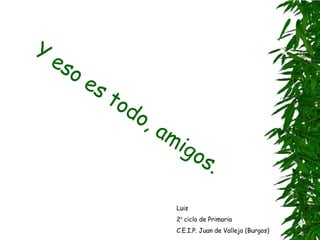 Luis
2º ciclo de Primaria
C.E.I.P. Juan de Vallejo (Burgos)
 