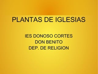 PLANTAS DE IGLESIAS
IES DONOSO CORTES
DON BENITO
DEP. DE RELIGION
 