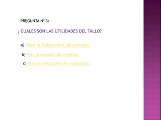 ¿ CUALES SON LAS UTILIDADES DEL TALLO?
PREGUNTA Nº 3:
a) Para la fabricación de metales.
b) Para la creación de maderas.
c) Para la fabricación de pantalones.
 