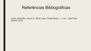 Referências Bibliográficas
Lopes, Sônia Bio, volume 2 / Sônia Lopes, Sergio Rosso. -- 3. ed. -- São Paulo :
Saraiva, 2016.
 
