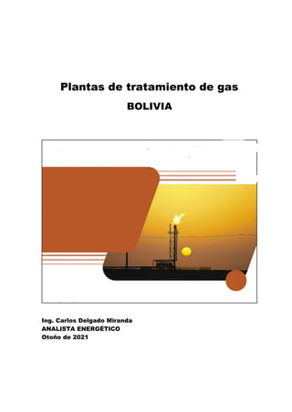 Plantas de tratamiento de gas
BOLIVIA
Ing. Carlos Delgado Miranda
ANALISTA ENERGÉTICO
Otoño de 2021
 