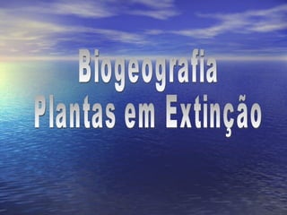 Biogeografia Plantas em Extinção 