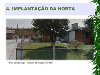 4. IMPLANTAÇÃO DA HORTA
Fonte: Google Maps – Captura da imagem: Set 2011
 