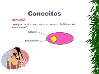 Conceitos
REMÉDIO
às mesmas finalidades do
“qualquer medida que sirva
medicamento.”
remédios
medicamentos
 