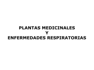 PLANTAS MEDICINALES 
Y 
ENFERMEDADES RESPIRATORIAS 
 