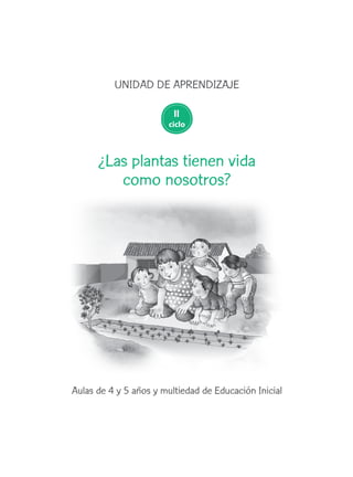 Aulas de 4 y 5 años y multiedad de Educación Inicial
UNIDAD DE APRENDIZAJE
¿Las plantas tienen vida
como nosotros?
ciclo
II
 