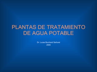 PLANTAS DE TRATAMIENTO DE AGUA POTABLE Dr. Lucas Burchard Señoret 2005 