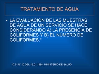 TRATAMIENTO DE AGUA <ul><li>LA EVALUACIÓN DE LAS MUESTRAS DE AGUA DE UN SERVICIO SE HACE CONSIDERANDO A) LA PRESENCIA DE C...