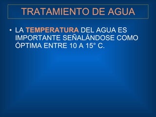 TRATAMIENTO DE AGUA <ul><li>LA  TEMPERATURA  DEL AGUA ES IMPORTANTE SEÑALÁNDOSE COMO ÓPTIMA ENTRE 10 A 15° C. </li></ul>