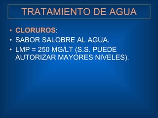 TRATAMIENTO DE AGUA <ul><li>CLORUROS : </li></ul><ul><li>SABOR SALOBRE AL AGUA. </li></ul><ul><li>LMP = 250 MG/LT (S.S. PU...