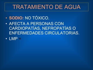 TRATAMIENTO DE AGUA <ul><li>SODIO:  NO TÓXICO. </li></ul><ul><li>AFECTA A PERSONAS CON CARDIOPATÍAS, NEFROPATÍAS O ENFERME...