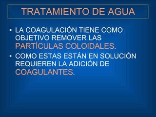 TRATAMIENTO DE AGUA <ul><li>LA COAGULACIÓN TIENE COMO OBJETIVO REMOVER LAS  PARTÍCULAS COLOIDALES . </li></ul><ul><li>COMO...