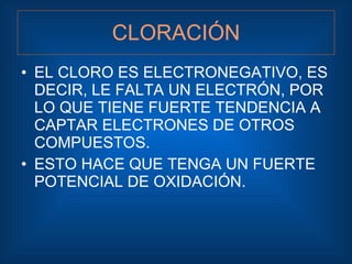CLORACIÓN <ul><li>EL CLORO ES ELECTRONEGATIVO, ES DECIR, LE FALTA UN ELECTRÓN, POR LO QUE TIENE FUERTE TENDENCIA A CAPTAR ...