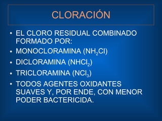 CLORACIÓN <ul><li>EL CLORO RESIDUAL COMBINADO FORMADO POR: </li></ul><ul><li>MONOCLORAMINA (NH 2 Cl) </li></ul><ul><li>DIC...