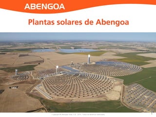 Copyright © Abengoa Solar, S.A. 2014. All rights reserved
ABENGOA
Copyright © Abengoa Solar, S.A. 2015. Todos los derechos reservados 1
Plantas solares de Abengoa
 