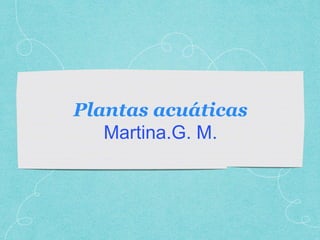 Plantas acuáticas
Martina.G. M.
 