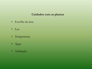Cuidados com as plantas
• Escolha da área
• Luz
• Temperatura
• Água
• Adubação
 