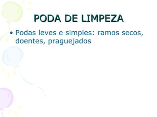 PODA DE LIMPEZAPODA DE LIMPEZA
• Podas leves e simples: ramos secos,
doentes, praguejados
 