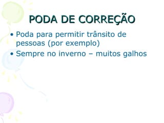 PODA DE CORREÇÃOPODA DE CORREÇÃO
• Poda para permitir trânsito de
pessoas (por exemplo)
• Sempre no inverno – muitos galhos
 