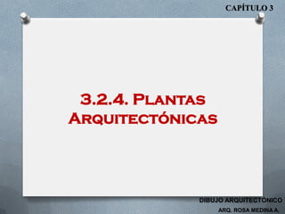 3.2.4. Plantas
Arquitectónicas
CAPÍTULO 3
ARQ. ROSA MEDINA A.
DIBUJO ARQUITECTÓNICO
 